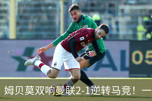 姆贝莫双响曼联2-1逆转马竞！一人锁定新赛季席位，小梅西首登场
