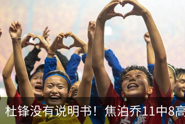 杜锋没有说明书！焦泊乔11中8高效17+9 连场获重用被郭士强激活