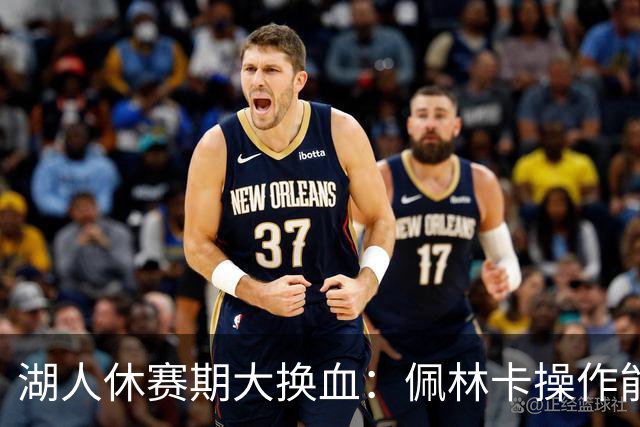 湖人休赛期大换血：佩林卡操作能否赢得球迷信任？