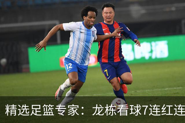 精选足篮专家：龙栋看球7连红连擒3组竞彩串关